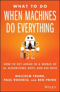 What to Do When Machines Do Everything : How to Get Ahead in a World of AI, Algorithms, Bots, and...