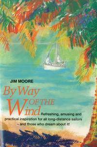 By Way of the Wind: Refreshing, Amusing and Practical Inspiration for all Long-distance Sailors...
