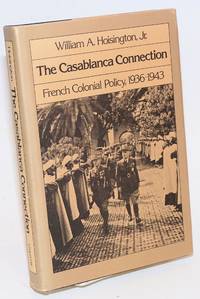 The Casablanca connection; French Colonial policy, 1936 - 1943 by Hoisington, William A., Jr - 1984