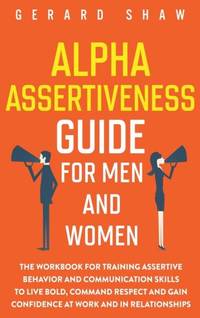 Alpha Assertiveness Guide for Men and Women: The Workbook for Training Assertive Behavior and...