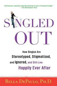 Singled Out : How Singles Are Stereotyped, Stigmatized, and Ignored, and Still Live Happily Ever...