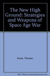 The New High Ground: Strategies and Weapons of Space Age War by Karas, Thomas