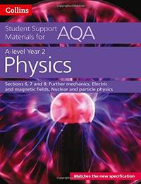AQA A Level Physics Year 2 Sections 6, 7 and 8: Further mechanics, Electric and magnetic fields,...