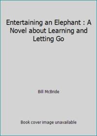 Entertaining an Elephant : A Novel about Learning and Letting Go by Bill McBride - 1997