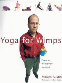 Yoga For Wimps: Poses for The Flexibly Impaired Austin, Miriam and Kaplan, Barry by Austin, Miriam; Kaplan, Barry [Photographer] - 1999-12-12