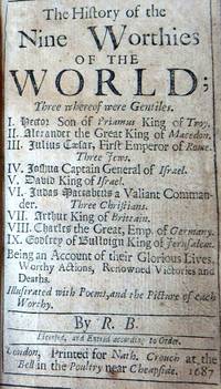 The history of the nine worthies of the world three whereof were Gentiles, I. Hector, son of Priamus, King of Troy, II. Alexander the Great III. Julius Caesar