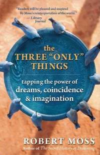 The Three Only Things : Tapping the Power of Dreams, Coincidence, and Imagination