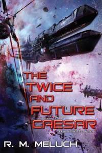 The Twice and Future Caesar : A Novel of the U. S. S. Merrimack by R. M. Meluch - 2015