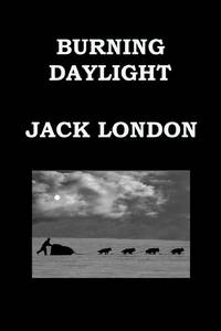 BURNING DAYLIGHT By JACK LONDON: Alaskan Gold Rush
