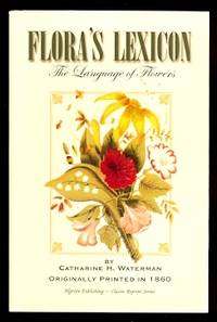 FLORA&#039;S LEXICON: AN INTERPRETATION OF THE LANGUAGE AND SENTIMENT OF FLOWERS: WITH AN OUTLINE OF BOTANY, AND A POETICAL INTRODUCTION.  (THE LANGUAGE OF FLOWERS.) by Waterman, Catharine H.  (Catharine Harbeson.) - 2001