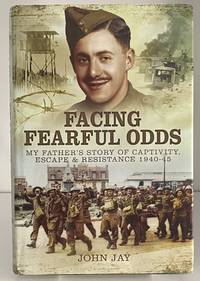 Facing Fearful Odds: My Father's Extraordinary Experiences of Captivity, Escape and...