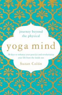 Yoga Mind : Journey Beyond the Physical, 30 Days to Enhance Your Practice and Revolutionize Your...