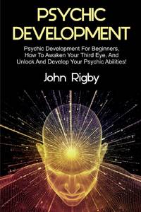 Psychic Development: Psychic Development for Beginners, How to Awaken your Third Eye, and Unlock and Develop your Psychic Abilities!