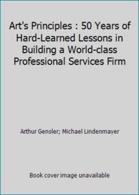 Art's Principles : 50 Years of Hard-Learned Lessons in Building a World-class Professional...