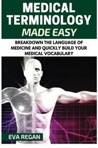 Medical Terminology: Medical Terminology Made Easy: Breakdown the Language of Medicine and...