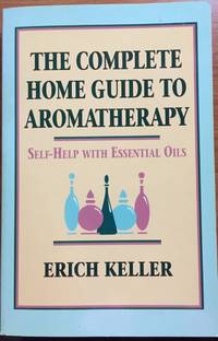 The Complete Home Guide to Aromatherapy by Keller, Erich - 1991-09-01