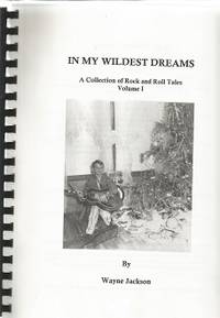 In My Wildest Dreams: a Collection of Rock and Roll Tales Volume 1 by Jackson, Wayne - 2005