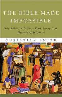 The Bible Made Impossible: Why Biblicism Is Not a Truly Evangelical Reading of Scripture