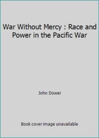 War Without Mercy : Race and Power in the Pacific War by John Dower - 1986