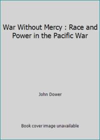 War Without Mercy : Race and Power in the Pacific War