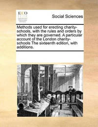 Methods Used for Erecting Charity-Schools, with the Rules and Orders by Which They Are Governed....