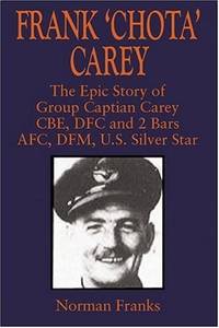 Frank 'Chota' Carey: The Epic Story of G/C Carey CBE, DFC and 2 Bars, AFC, DFM, US Silver...