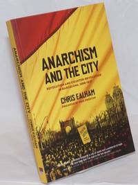 Anarchism and the city, revolution and counter-revolution in Barcelona, 1898-1937 by Ealham, Chris - 2010