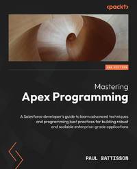 Mastering Apex Programming - Second Edition: A Salesforce developer's guide to learn advanced...