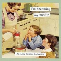 I'm Becoming My Mother : An Anne Taintor Collection