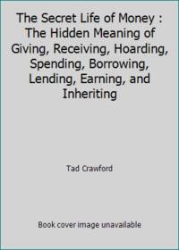The Secret Life of Money : The Hidden Meaning of Giving, Receiving, Hoarding, Spending,...