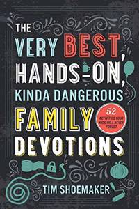 The Very Best, Hands-On, Kinda Dangerous Family Devotions: 52 Activities Your Kids Will Never Forget