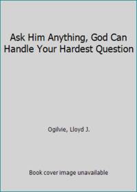 Ask Him Anything, God Can Handle Your Hardest Question by Ogilvie, Lloyd J - 1983