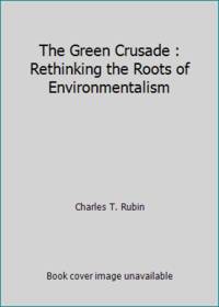 The Green Crusade : Rethinking the Roots of Environmentalism