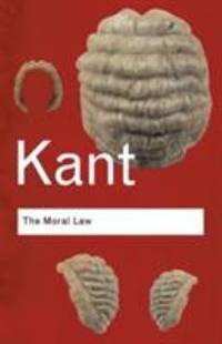The Moral Law : Groundwork of the Metaphysic of Morals