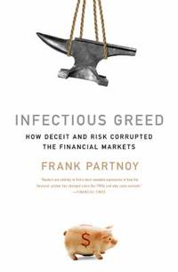 Infectious Greed : How Deceit and Risk Corrupted the Financial Markets