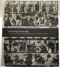 Recarving China's Past: Art, Archaeology, and Architecture of the "Wu Family Shrines"
