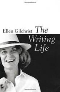 The Writing Life by Ellen Gilchrist - 2005-05-03