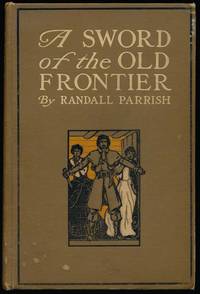 A Sword of the Old Frontier: A Tale of Fort Chartres and Detroit -- Being a Plain Account of Sundry Adventures befalling Chevalier Raoul de Coubert, one time Captain in the Hussars of Languedoc, during the year 1763