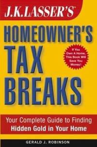 J. K. Lasser's Homeowner's Tax Breaks : Your Complete Guide to Finding Hidden Gold in Your Home