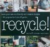 Recycle - Make Your Own Eco-friendly Creative Designs : over 60 projects for home and garden