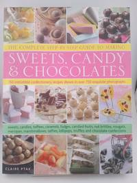 The Complete Step-By-Step Guide to Making Sweets, Candy & Chocolates: 150 irresistible...