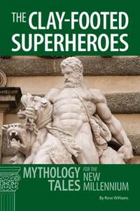 Th e Clay-Footed Superheroes : Mythology Tales for the New Millennium