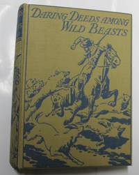 Daring Deeds Among Wild Beasts. True Stories Of Adventure And Pluck In Many Parts Of The World