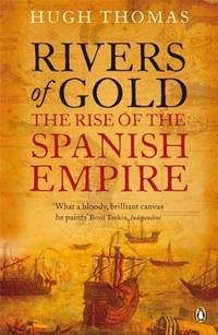 Rivers of Gold: The Rise of the Spanish Empire. Hugh Thomas