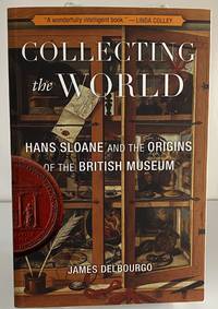 Collecting the World: Hans Sloane and the Origins of the British Museum by Delbourgo, James - 2019