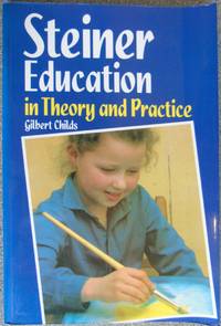 Steiner Education in Theory and Practice: A Guide to Rudolf Steiner&#039;s Educational Principles by Childs, Gilbert - 1995