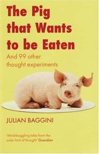 Pig That Wants to be Eaten: And 99 Other Thought Experiments