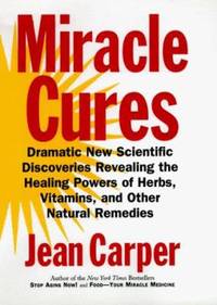 Miracle Cures : Dramatic New Scientific Discoveries Revealing the Healing Powers of Herbs,...