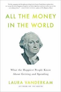 All the Money in the World : What the Happiest People Know about Getting and Spending