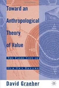 Toward an Anthropological Theory of Value: The False Coin of Our Own Dreams